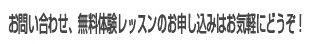 お問い合わせ、無料体験レッスンのお申し込みはお気軽にどうぞ！